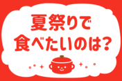 夏祭りで食べたいのは？＜回答数 35,569票＞【教えて！ みんなの衣食住「みんなの暮らし調査隊」結果発表 第253回】
