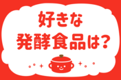 好きな発酵食品は？＜回答数 35,335票＞【教えて！ みんなの衣食住「みんなの暮らし調査隊」結果発表 第254回】
