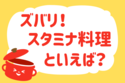 ズバリ！スタミナ料理といえば？＜回答数 36,458＞【教えて！ みんなの衣食住「みんなの暮らし調査隊」結果発表 第257回】
