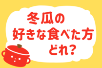 「みんなの暮らし調査隊」今日の質問は「冬瓜の好きな食べ方どれ？」。さてみなさんの回答は…？<br />