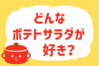 どんなポテトサラダが好き？＜回答数 35,862票＞【教えて！ みんなの衣食住「みんなの暮らし調査隊」結果発表 第267回】