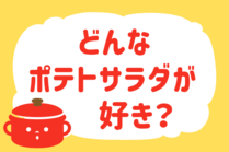 「みんなの暮らし調査隊」今日の質問は「どんなポテトサラダが好き？」。さてみなさんの回答は…？<br />