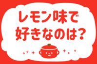 レモン味で好きなのは？＜回答数 26,860票＞【教えて！ みんなの衣食住「みんなの暮らし調査隊」結果発表 第269回】