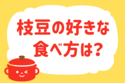 枝豆の好きな食べ方は？＜回答数 23,366票＞【教えて！ みんなの衣食住「みんなの暮らし調査隊」結果発表 第271回】
