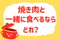 「みんなの暮らし調査隊」今日の質問は「焼き肉と一緒に食べるならどれ？」。さてみなさんの回答は…？