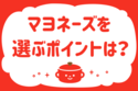 マヨネーズを選ぶポイントは？＜回答数 37,948票＞【教えて！ みんなの衣食住「みんなの暮らし調査隊」結果発表 第287回】