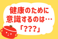 健康のために意識するのは？＜回答数 39,168票＞【教えて！ みんなの衣食住「みんなの暮らし調査隊」結果発表 第295回】