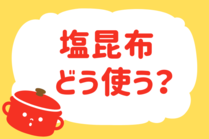 「みんなの暮らし調査隊」今日の質問は「塩昆布、どう使う？」。さてみなさんの回答は…？<br />