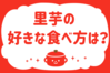 里芋の好きな食べ方は？＜回答数 25,947票＞【教えて！ みんなの衣食住「みんなの暮らし調査隊」結果発表 第304回】