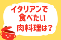 イタリアンで食べたい肉料理は？＜回答数 20,674票＞【教えて！ みんなの衣食住「みんなの暮らし調査隊」結果発表 第306回】