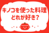 キノコを使った料理、どれが好き？＜回答数 17,860票＞【教えて！ みんなの衣食住「みんなの暮らし調査隊」結果発表 第308回】