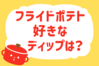 フライドポテト、好きなディップは？＜回答数 17,102票＞【教えて！ みんなの衣食住「みんなの暮らし調査隊」結果発表 第309回】