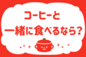 コーヒーと一緒に食べるなら？＜回答数 40,575票＞【教えて！ みんなの衣食住「みんなの暮らし調査隊」結果発表 第312回】
