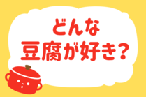 「みんなの暮らし調査隊」今日の質問は「どんな豆腐が好き？」。さてみなさんの回答は…？<br />
