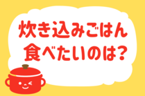「みんなの暮らし調査隊」今日の質問は「炊き込みごはん、食べたいのは？」。さてみなさんの回答は…？<br />