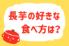 長芋の好きな食べ方は？＜回答数 39,629票＞【教えて！ みんなの衣食住「みんなの暮らし調査隊」結果発表 第318回】