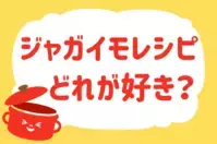 ジャガイモレシピ、どれが好き？＜回答数 38,573票＞【教えて！ みんなの衣食住「みんなの暮らし調査隊」結果発表 第325回】
