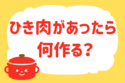 ひき肉があったら何作る？＜回答数 37,004票＞
