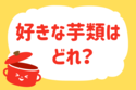 好きな芋類はどれ？＜回答数 37,509票＞【教えて！ みんなの衣食住「みんなの暮らし調査隊」結果発表 第331回】