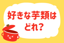 「みんなの暮らし調査隊」今日の質問は「好きな芋類はどれ？」。さてみなさんの回答は…？