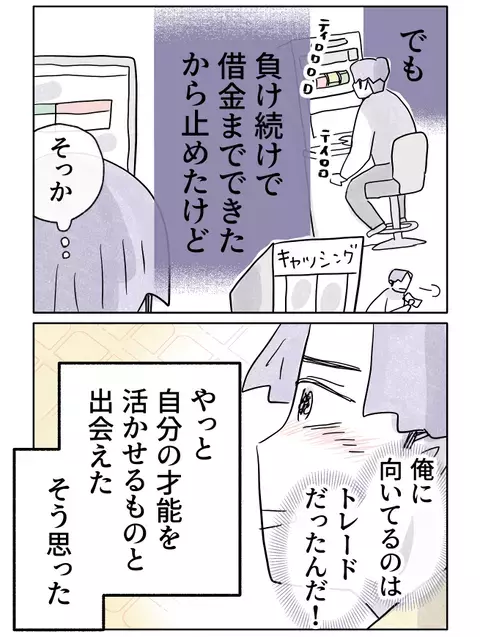 初トレードでまさかの勝利！ やっと自分の才能をいかせるものと出会えた…？【やさしさに焦がれる Vol.43】