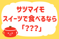 サツマイモ、スイーツで食べるなら？＜回答数 33,784票＞【教えて！ みんなの衣食住「みんなの暮らし調査隊」結果発表 第333回】