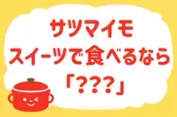 サツマイモ、スイーツで食べるなら？＜回答数 33,784票＞【教えて！ みんなの衣食住「みんなの暮らし調査隊」結果発表 第333回】
