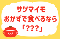 サツマイモ、おかずで食べるなら？＜回答数 27,273票＞【教えて！ みんなの衣食住「みんなの暮らし調査隊」結果発表 第334回】