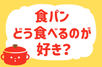 「みんなの暮らし調査隊」今日の質問は「食パン、どう食べるのが好き？」。さてみなさんの回答は…？<br />