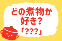 「みんなの暮らし調査隊」今日の質問は「どの煮物が好き？」。さてみなさんの回答は…？<br />