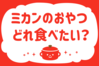 ミカンのおやつ、どれ食べたい？＜回答数 37,183票＞【教えて！ みんなの衣食住「みんなの暮らし調査隊」結果発表 第347回】