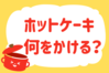 ホットケーキ、何をかける？＜回答数 36,925票＞【教えて！ みんなの衣食住「みんなの暮らし調査隊」結果発表 第351回】