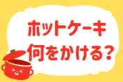 ホットケーキ、何をかける？＜回答数 36,925票＞【教えて！ みんなの衣食住「みんなの暮らし調査隊」結果発表 第351回】
