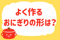 よく作るおにぎりの形は？＜回答数 36,098票＞【教えて！ みんなの衣食住「みんなの暮らし調査隊」結果発表 第353回】