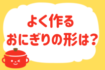 「みんなの暮らし調査隊」今日の質問は「よく作るおにぎりの形は？」。さてみなさんの回答は…？<br />