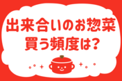 出来合いのお惣菜、買う頻度は？＜回答数 37,225票＞【教えて！ みんなの衣食住「みんなの暮らし調査隊」結果発表 第354回】