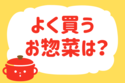 よく買うお惣菜は？＜回答数 37,943票＞【教えて！ みんなの衣食住「みんなの暮らし調査隊」結果発表 第355回】