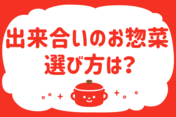 「出来合いのお惣菜、選び方は？」＜回答数 37,428票＞【教えて！ みんなの衣食住「みんなの暮らし調査隊」結果発表 第356回】