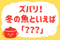 「ズバリ！冬の魚といえば？」＜回答数 37,428票＞【教えて！ みんなの衣食住「みんなの暮らし調査隊」結果発表 第360回】