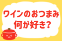 「ワインのおつまみ何が好き？」＜回答数33,426票＞【教えて！ みんなの衣食住「みんなの暮らし調査隊」結果発表 第367回】