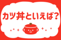 「カツ丼といえば？」＜回答数23,597票＞【教えて！ みんなの衣食住「みんなの暮らし調査隊」結果発表 第370回】