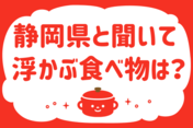 「静岡県と聞いて浮かぶ食べ物は？」＜回答数16,191票＞【教えて！ みんなの衣食住「みんなの暮らし調査隊」結果発表 第374回】