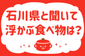 「石川県と聞いて浮かぶ食べ物は？」＜回答数14,744票＞【教えて！ みんなの衣食住「みんなの暮らし調査隊」結果発表 第375回】