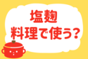 「塩麹、料理で使う？」＜回答数38,852票＞【教えて！ みんなの衣食住「みんなの暮らし調査隊」結果発表 第377回】