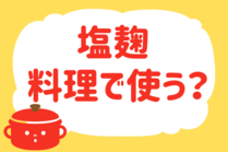 「みんなの暮らし調査隊」今日の質問は「塩麹、料理で使う？」。さてみなさんの回答は…？<br />
