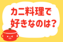 「カニ料理で好きなのは？」＜回答数38,684票＞【教えて！ みんなの衣食住「みんなの暮らし調査隊」結果発表 第378回】