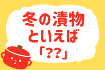 「みんなの暮らし調査隊」今日の質問は「冬の漬け物といえば？」。さてみなさんの回答は…？<br />