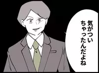 「気がついちゃたんだよね」ニヤつく夫…もしかして全部バレた？