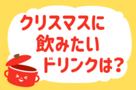 「クリスマスに飲みたいドリンクは？」＜回答数38,484票＞【教えて！ みんなの衣食住「みんなの暮らし調査隊」結果発表 第391回】