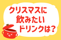 「みんなの暮らし調査隊」今日の質問は「クリスマスに飲みたいドリンクは？」。さてみなさんの回答は…？<br />